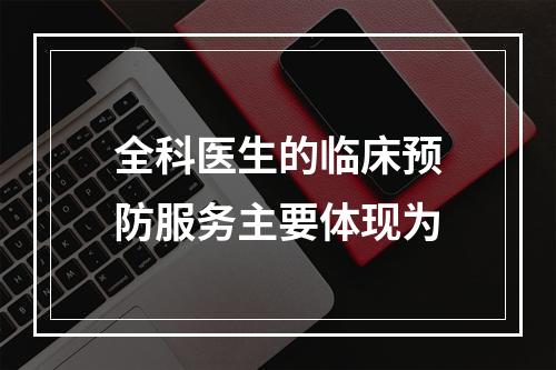 全科医生的临床预防服务主要体现为