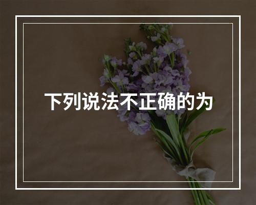 下列说法不正确的为