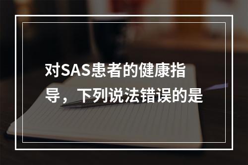 对SAS患者的健康指导，下列说法错误的是