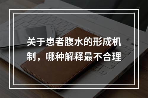 关于患者腹水的形成机制，哪种解释最不合理