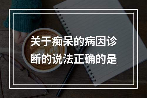 关于痴呆的病因诊断的说法正确的是