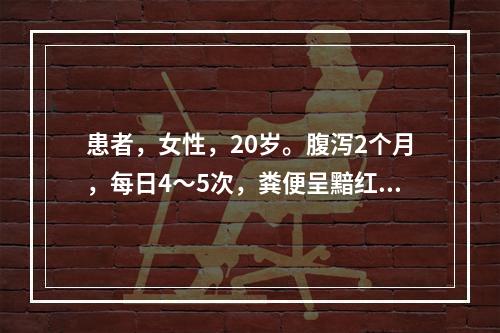 患者，女性，20岁。腹泻2个月，每日4～5次，粪便呈黯红色，