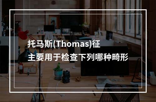 托马斯(Thomas)征主要用于检查下列哪种畸形