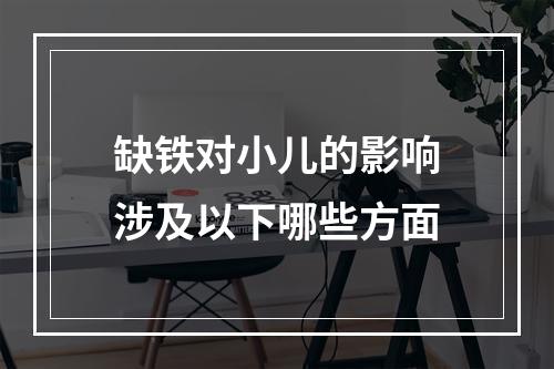 缺铁对小儿的影响涉及以下哪些方面