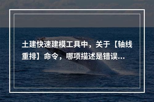 土建快速建模工具中，关于【轴线重排】命令，哪项描述是错误的？