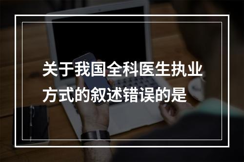 关于我国全科医生执业方式的叙述错误的是