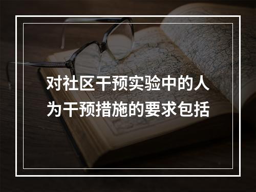 对社区干预实验中的人为干预措施的要求包括