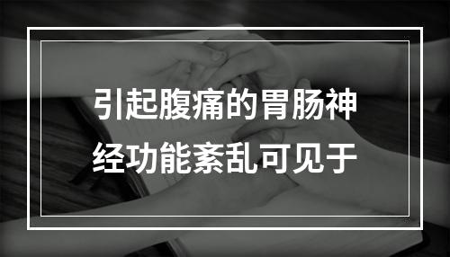 引起腹痛的胃肠神经功能紊乱可见于