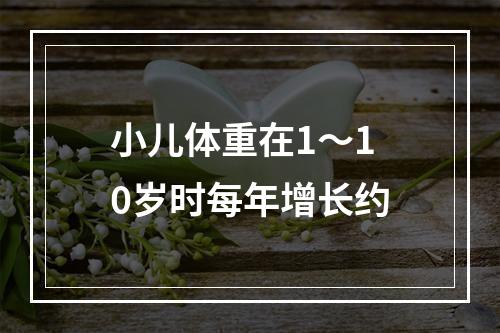 小儿体重在1～10岁时每年增长约