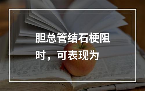 胆总管结石梗阻时，可表现为