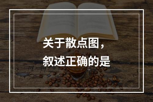 关于散点图，叙述正确的是