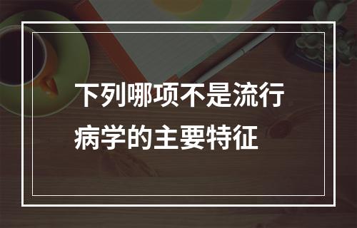 下列哪项不是流行病学的主要特征