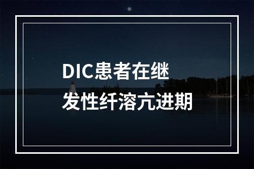 DIC患者在继发性纤溶亢进期