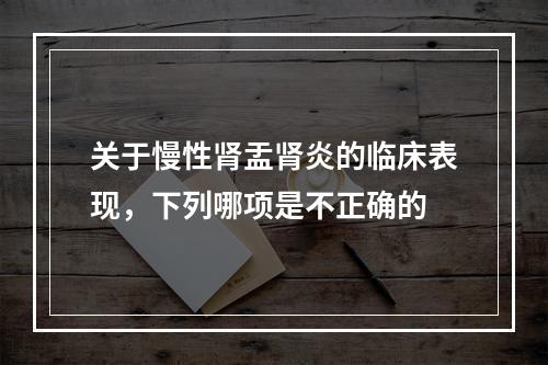 关于慢性肾盂肾炎的临床表现，下列哪项是不正确的