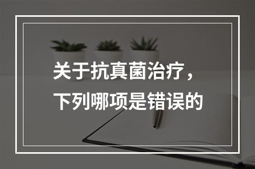 关于抗真菌治疗，下列哪项是错误的