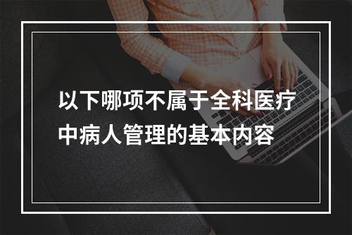 以下哪项不属于全科医疗中病人管理的基本内容