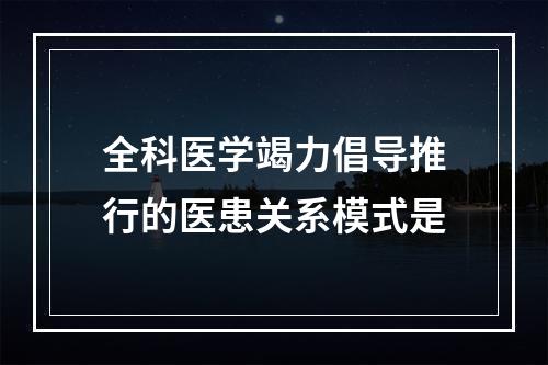 全科医学竭力倡导推行的医患关系模式是