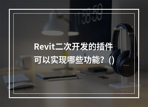 Revit二次开发的插件可以实现哪些功能？()