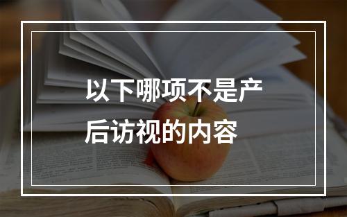 以下哪项不是产后访视的内容