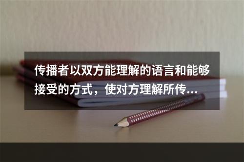 传播者以双方能理解的语言和能够接受的方式，使对方理解所传递的