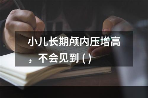 小儿长期颅内压增高，不会见到 ( )