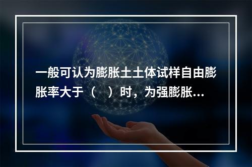 一般可认为膨胀土土体试样自由膨胀率大于（　）时，为强膨胀土。