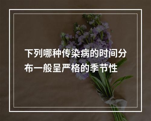 下列哪种传染病的时间分布一般呈严格的季节性