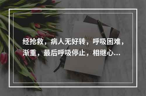 经抢救，病人无好转，呼吸困难，渐重，最后呼吸停止，相继心跳停