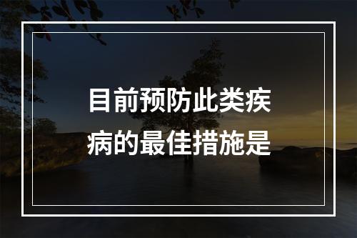 目前预防此类疾病的最佳措施是