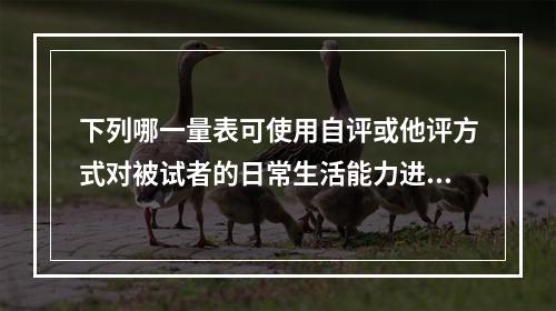 下列哪一量表可使用自评或他评方式对被试者的日常生活能力进行测