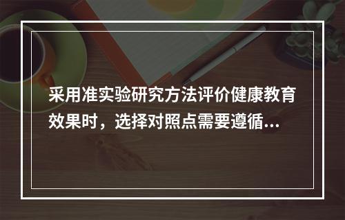 采用准实验研究方法评价健康教育效果时，选择对照点需要遵循的原