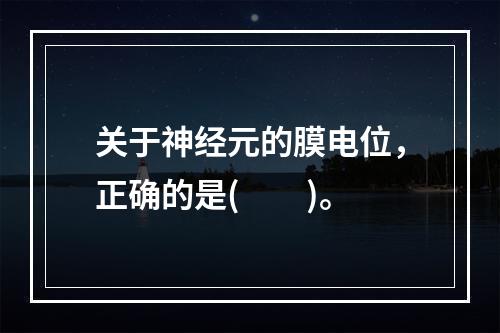 关于神经元的膜电位，正确的是(　　)。