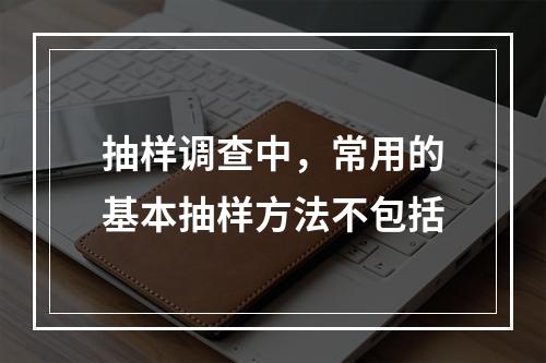 抽样调查中，常用的基本抽样方法不包括