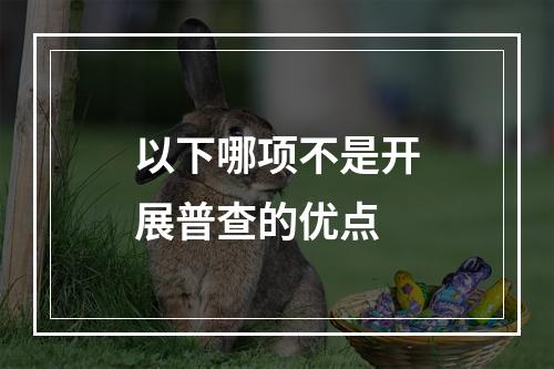 以下哪项不是开展普查的优点