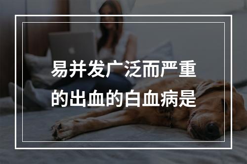 易并发广泛而严重的出血的白血病是