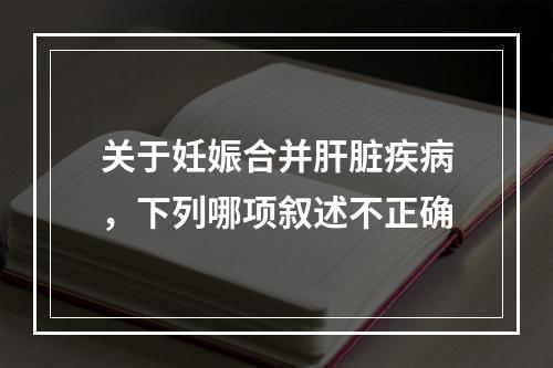 关于妊娠合并肝脏疾病，下列哪项叙述不正确