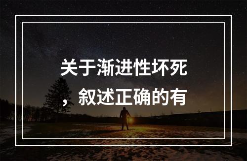 关于渐进性坏死，叙述正确的有