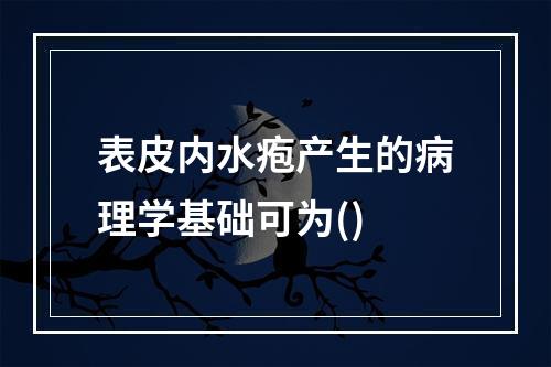 表皮内水疱产生的病理学基础可为()