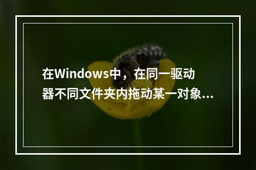 在Windows中，在同一驱动器不同文件夹内拖动某一对象，结