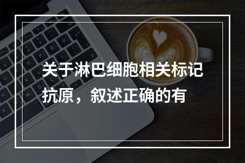 关于淋巴细胞相关标记抗原，叙述正确的有