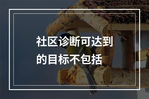 社区诊断可达到的目标不包括