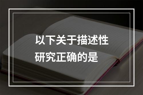 以下关于描述性研究正确的是