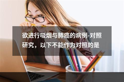 欲进行吸烟与肺癌的病例-对照研究，以下不能作为对照的是