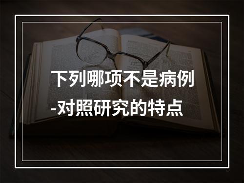 下列哪项不是病例-对照研究的特点