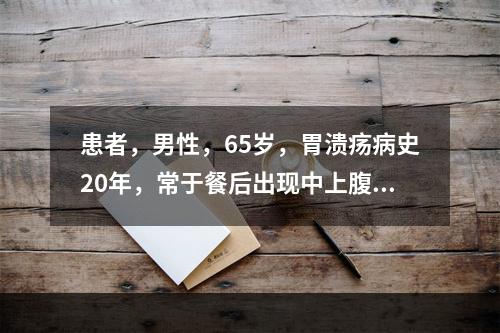 患者，男性，65岁，胃溃疡病史20年，常于餐后出现中上腹疼痛