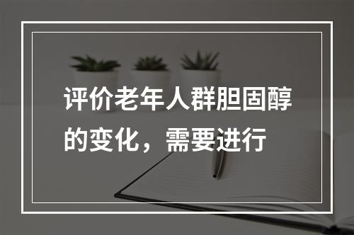 评价老年人群胆固醇的变化，需要进行