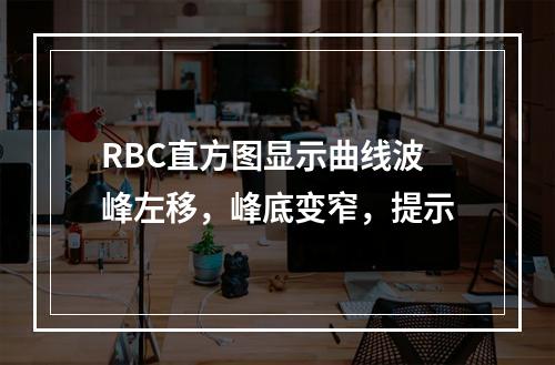 RBC直方图显示曲线波峰左移，峰底变窄，提示