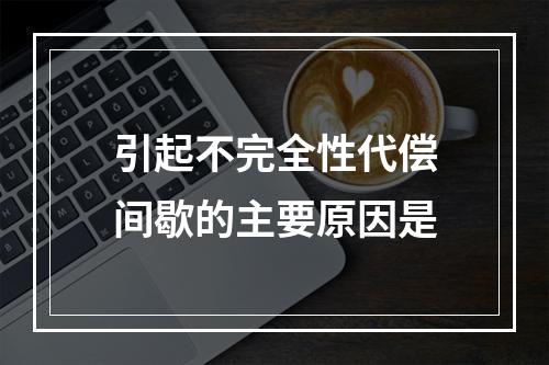 引起不完全性代偿间歇的主要原因是