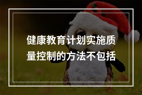 健康教育计划实施质量控制的方法不包括