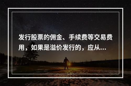 发行股票的佣金、手续费等交易费用，如果是溢价发行的，应从溢价